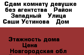 Сдам комнату девушке без агентства › Район ­ Западный › Улица ­ Саши Устинова › Дом ­ 5 › Этажность дома ­ 9 › Цена ­ 6 000 - Новгородская обл., Великий Новгород г. Недвижимость » Квартиры аренда   . Новгородская обл.,Великий Новгород г.